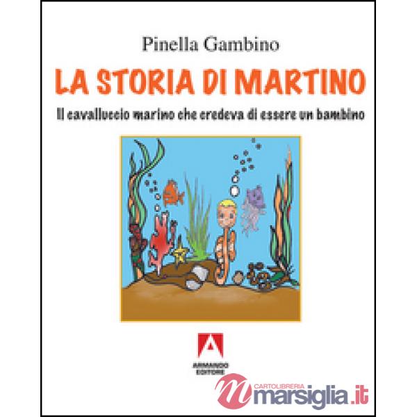 Storia di Martino. Il cavalluccio marino che credeva di essere un bambino (La)