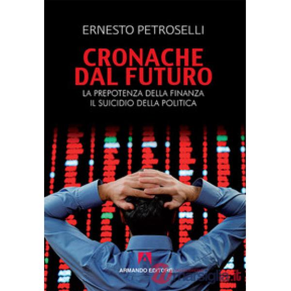 Cronache dal futuro. La prepotenza della finanza, il suicidio della politica