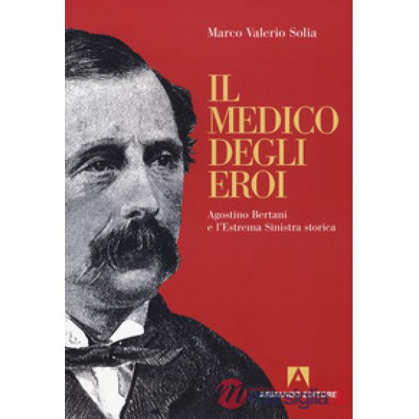 Medico degli eroi. Agostino Bertani e l'estrema sinistra europea (Il)