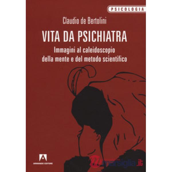 Vita da psichiatra. Immagini al caleidoscopio della mente e del metodo scientifi