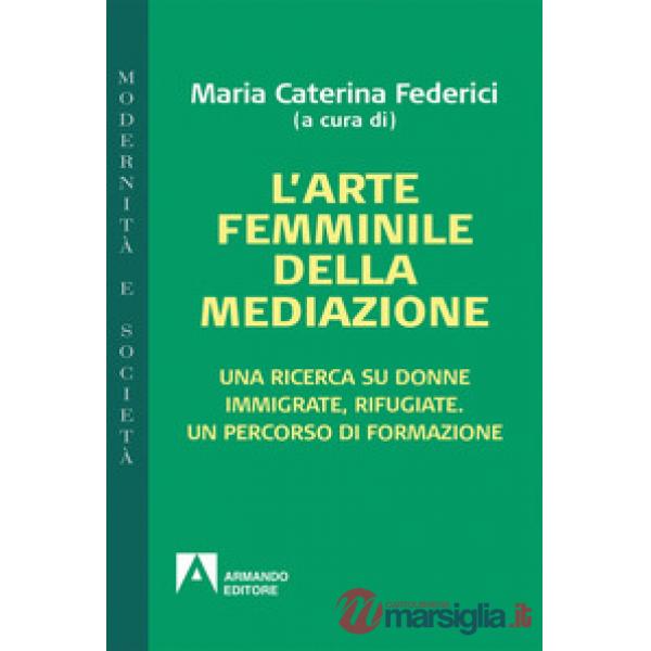 Arte femminile della mediazione. Una ricerca su donne immigrate, rifugiate. Un p