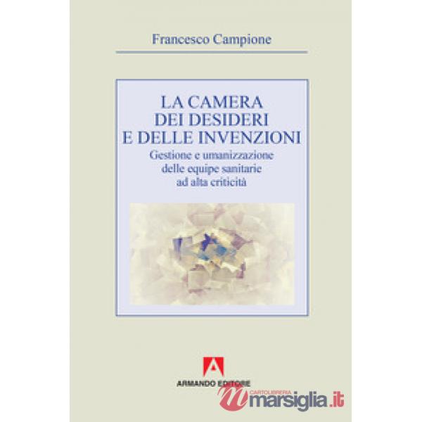 Camera dei desideri e delle invenzioni. Gestione e umanizzazione delle equipe sanitarie ad alta criticità (La)