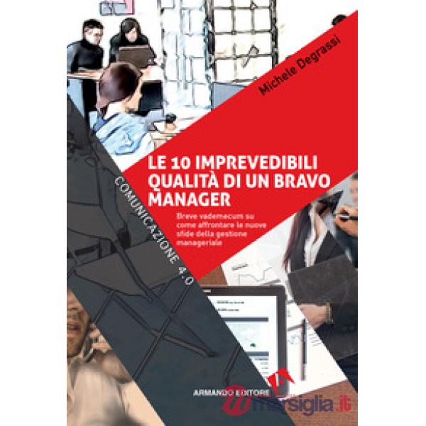 10 imprevedibili qualità di un bravo manager. Breve vademecum su come affrontare le nuove sfide della gestione manageriale (Le)