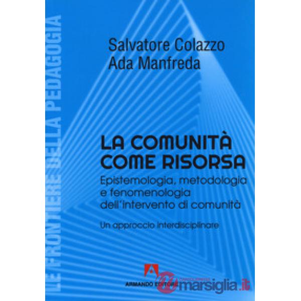 Comunità come risorsa. Epistemologia, metodologia e fenomenologia dell'intervento di comunità. Un approccio interdisciplinare (L