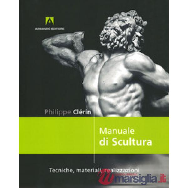 MANUALE DI SCULTURA. TECNICHE, MATERIALI, REALIZZAZIONI