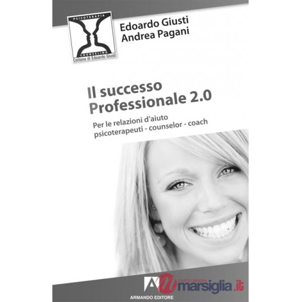 Successo professionale 2.0. Per la relazione d'aiuto, psicoterapeuti, counselor, coach (Il)