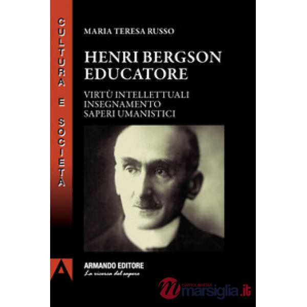 Henri Bergson educatore. Virtù intellettuali insegnamento saperi umanistici