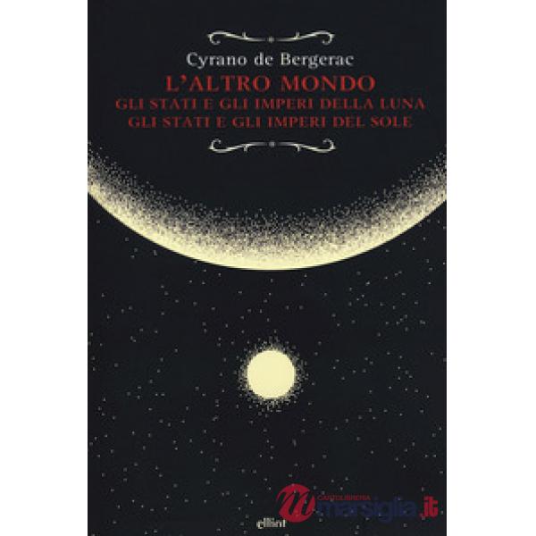 Altro mondo. Gli stati e gli imperi della luna. Gli stati e gli imperi del sole