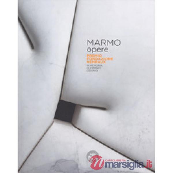 Marmo opere. Premio Fondazione Henraux. In memoria di Erminio Cidonio. Ediz. italiana e inglese