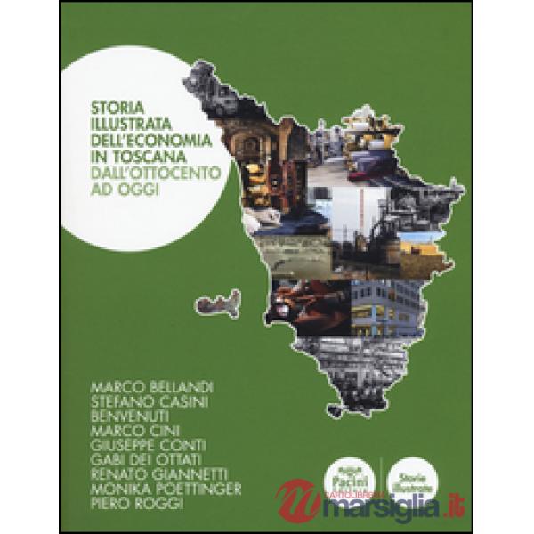 Storia illustrata dell'economia in Toscana. Dall'Ottocento a oggi. Ediz. a colori