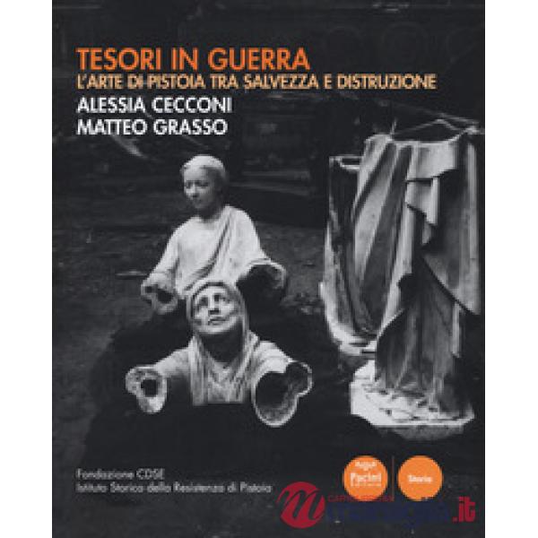 Tesori in guerra. L'arte di Pistoia tra salvezza e distruzione. Catalogo della mostra (Pistoia, 8-20 settembre 2017). Ediz. illu
