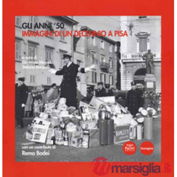 Anni '50. Immagini di un decennio a Pisa. Catalogo della mostra (Pisa, 6 novembre 2018-17 marzo 2019). Ediz. illustrata (Gli)