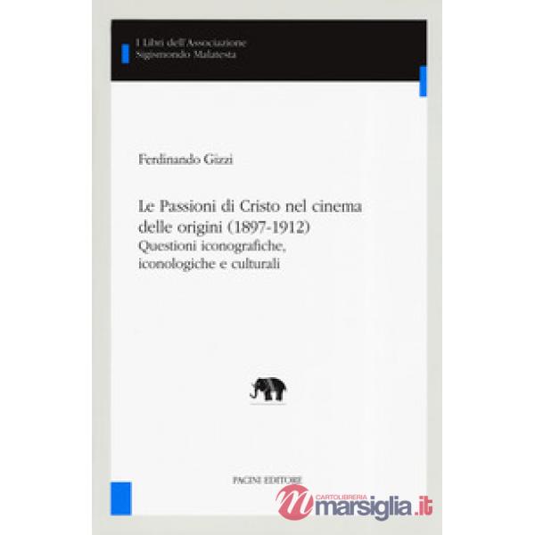 Passioni di Cristo nel cinema delle origini (1897-1912). Questioni iconografiche, iconologiche e culturali (Le)