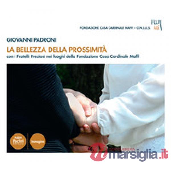 Bellezza della prossimità. Con i fratelli Preziosi nei luoghi della fondazione Opera Casa Cardinale Maffi. Ediz. a colori (La)