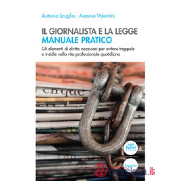 Giornalista e la legge. Manuale pratico. Gli elementi di diritto necessari per evitare trappole e insidie nella vita professiona