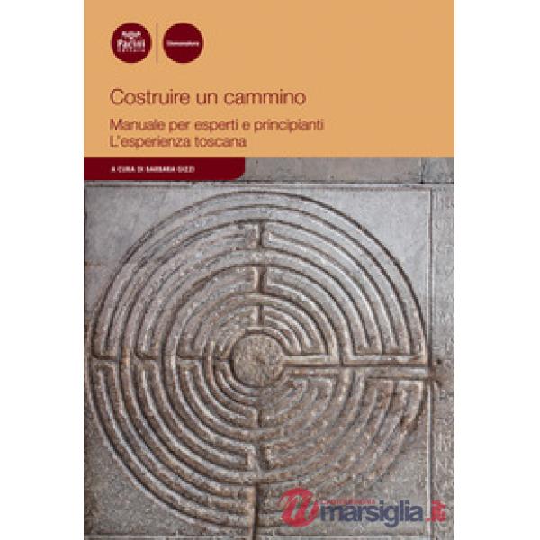 Costruire un cammino. Manuale per esperti e principianti. L'esperienza toscana