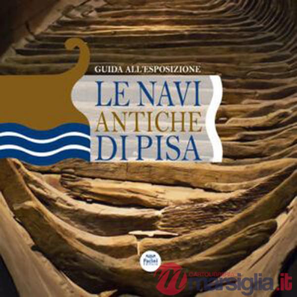 Navi antiche di Pisa. Guida all'esposizione. Ediz. a colori (Le)