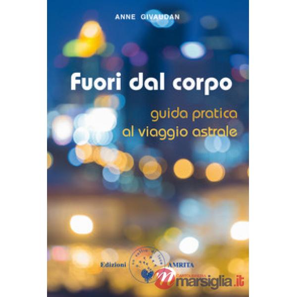 Fuori dal corpo. Guida pratica al viaggio astrale