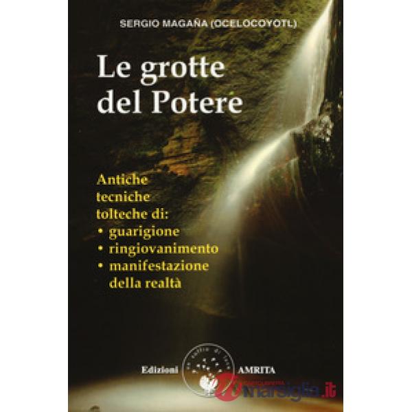 Grotte del potere. Antiche tecniche tolteche di guarigione, ringiovanimento e manifestazione della realtà (Le)