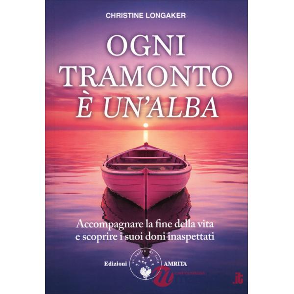 Ogni tramonto è un'alba. Accompagnare la fine della vita e scoprire i suoi doni inaspettati