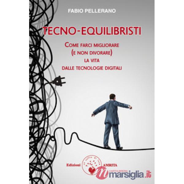 Tecno-equilibristi. Come farci migliorare (e non divorare) la vita dalle tecnologie digitali
