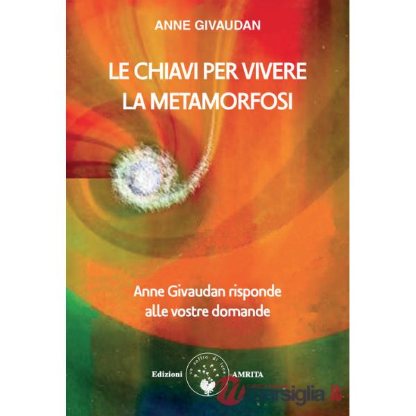 Chiavi per vivere la metamorfosi. Anne Givaudan risponde alle vostre domande (Le)