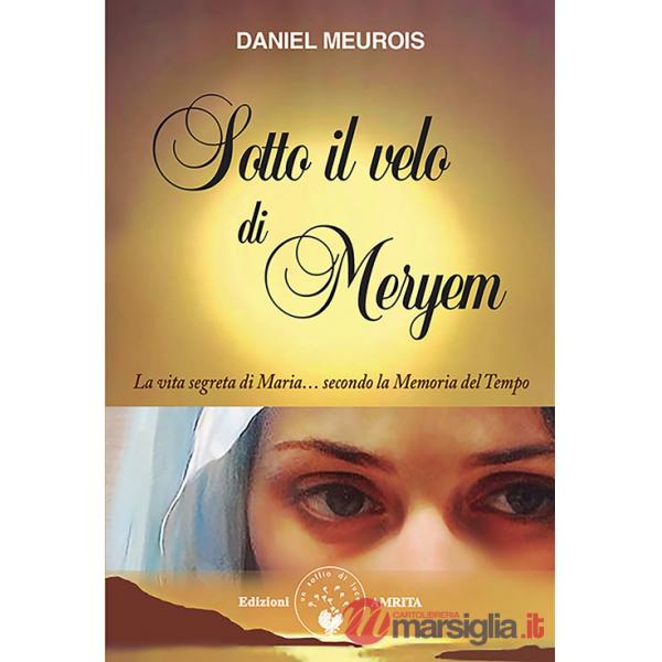 Sotto il velo di Meryem. La vita segrete di Maria... secondo la memoria del tempo