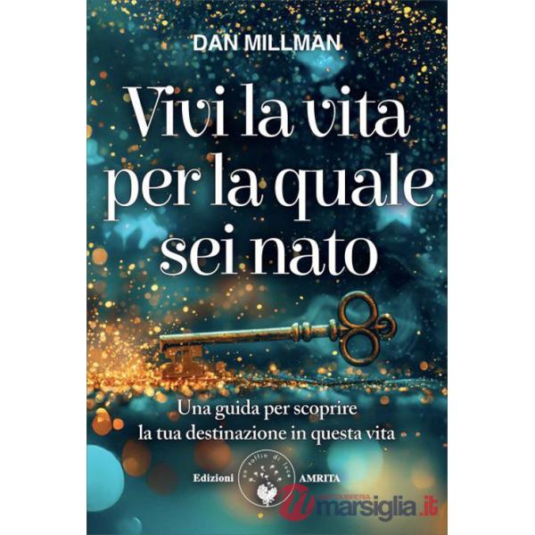 Vivi la vita per la quale sei nato. Una guida per scoprire la tua destinazione in questa vita