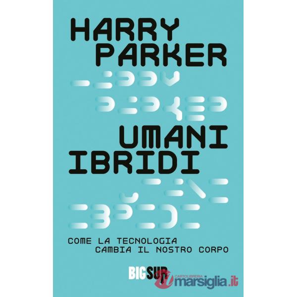 Umani ibridi. Come la tecnologia cambia il nostro corpo