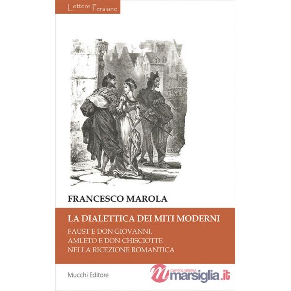 Dialettica dei miti moderni. Faust e don Giovanni, Amleto e don Chisciotte nella ricezione romantica (La)