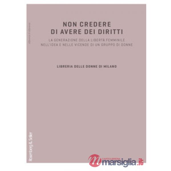 Non credere di avere dei diritti. La generazione della libertà femminile nell'idea e nelle vicende di un gruppo di donne