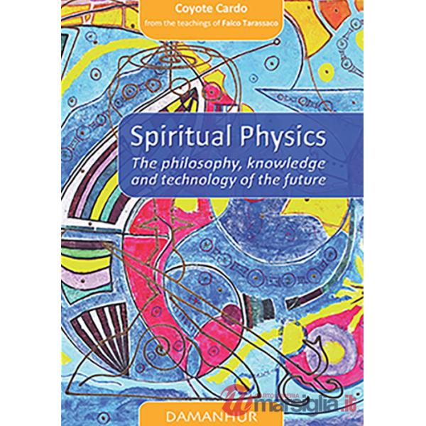 Spiritual physics. The philosophy, knowledge and technology of the future. Ediz. italiana e inglese