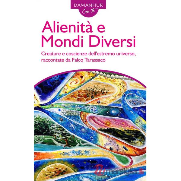Alienità e mondi diversi. Creature e coscienze dell'estremo universo, raccontate da Falco Tarassaco. Ediz. italiana e inglese