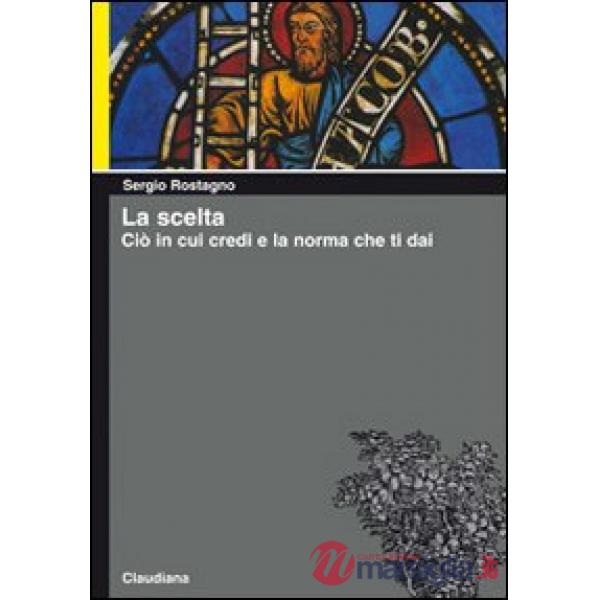 Scelta. Ciò in cui credi e la norma che ti dai (La)