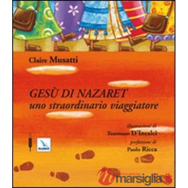 Gesù di Nazareth. Uno straordinario viaggiatore. Ediz. illustrata