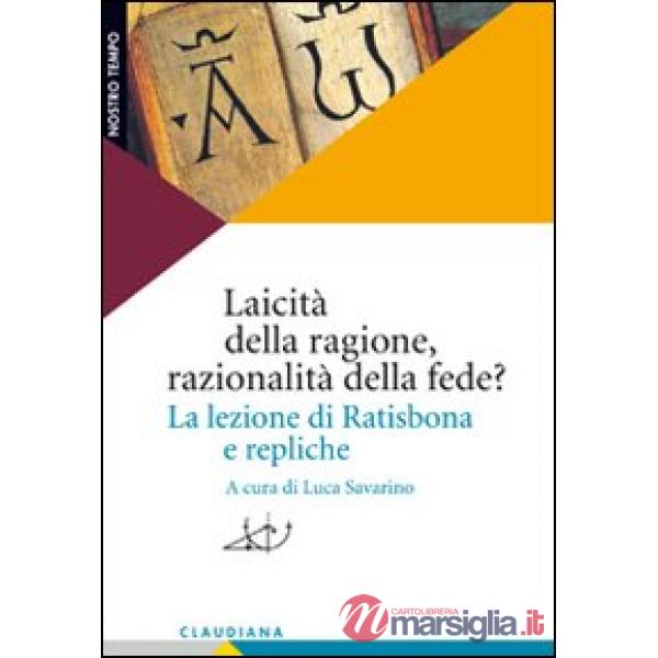 Laicità della ragione, razionalità della fede? La lezione di Ratisbona e replich