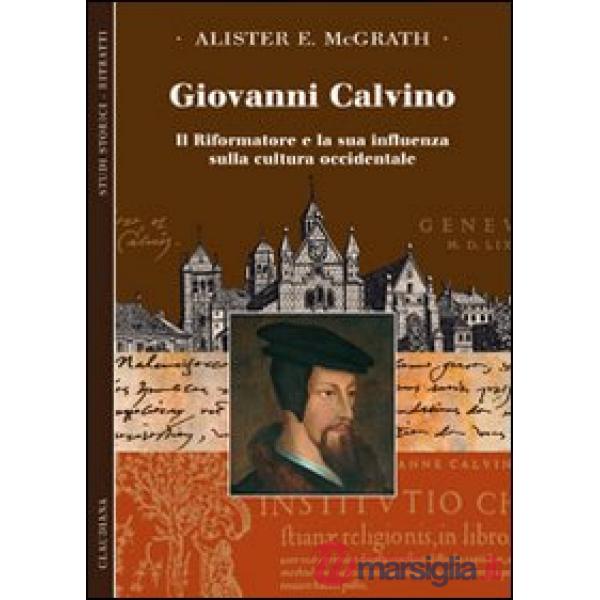 Giovanni Calvino. Il riformatore e la sua influenza sulla cultura occidentale