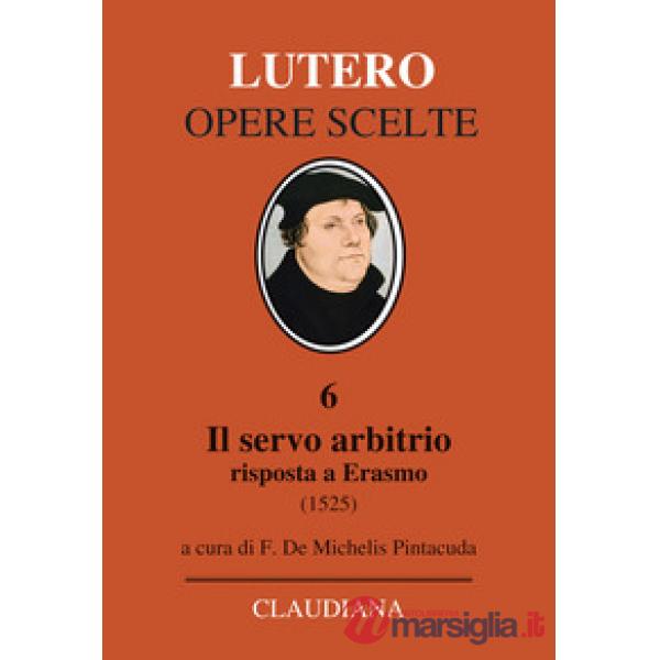 Servo arbitrio (1525). Risposta a Erasmo. Nuova ediz. (Il)