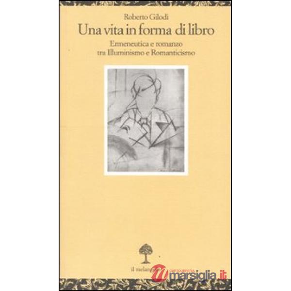 Vita in forma di libro. Ermeneutica e romanzo tra illuminismo e Romanticismo (Una)