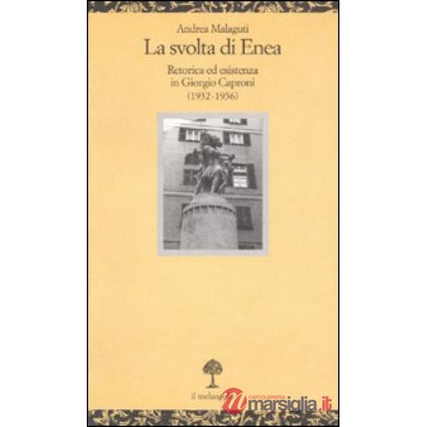 Svolta di Enea. Retorica ed esistenza in Giorgio Caproni (1932-1956) (La)