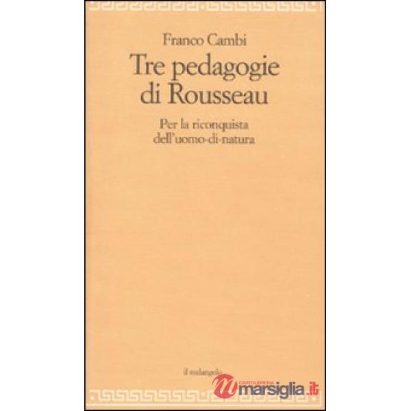 Tre pedagogie di Rousseau. Per la riconquista dell'uomo-di-natura (Le)