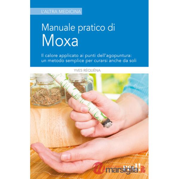 Manuale pratico di moxa. Il calore applicato ai punti dell'agopuntura: un metodo semplice per curarsi anche da soli