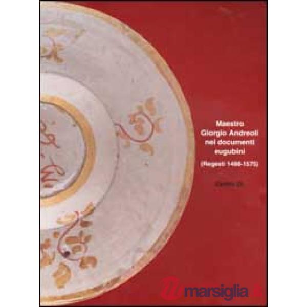 Maestro Giorgio Andreoli nei documenti eugubini (regesti 1488-1575). Un contribu