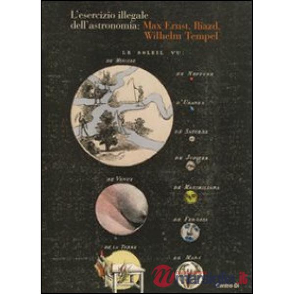 Esercizio illegale dell'astronomia: Max Ernst, Iliazd, Wilhelm Tempel. Ediz. illustrata (L')