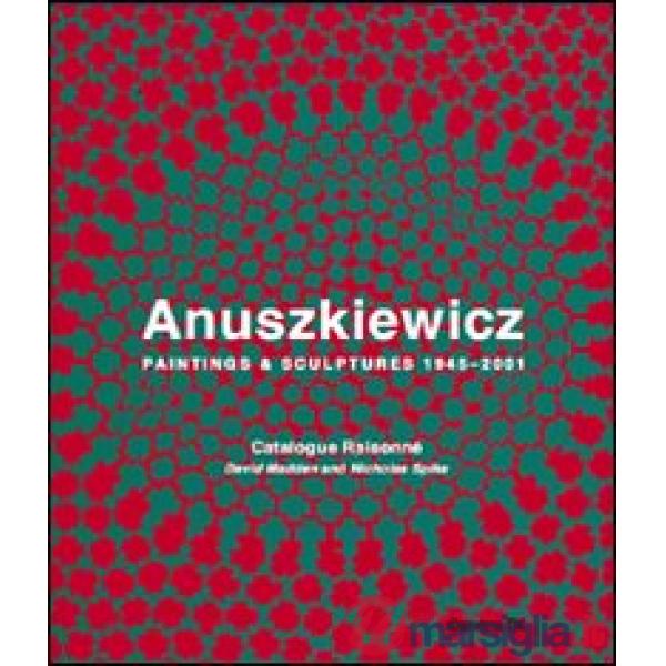 Anuszkiewicz. Paintings & sculptures 1945-2001. Catalogue raisonné. Ediz. illustrata