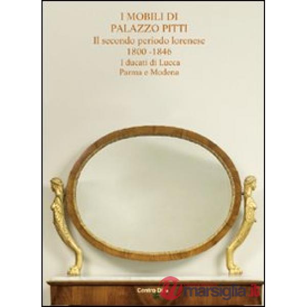 Mobili di palazzo Pitti. Il secondo periodo lorenese. 1800-1846. I ducati di Lucca, Parma e Modena. Ediz. illustrata (I)