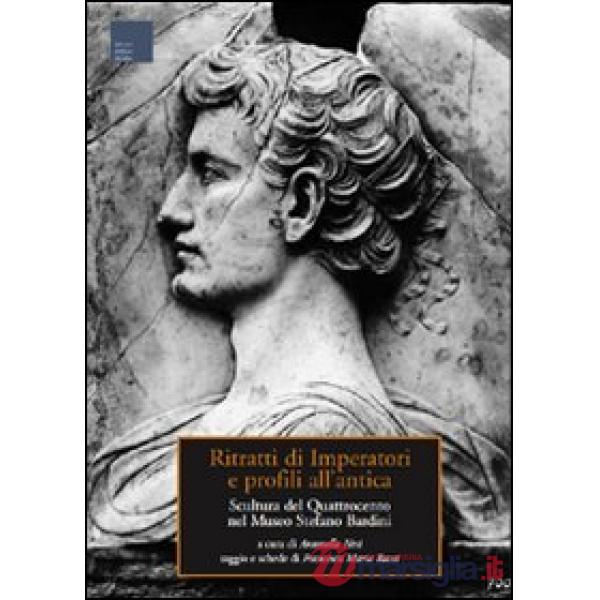 Ritratti di imperatori e profili all'antica. Scultura del Quattrocento nel museo Stefano Bardini. Ediz. illustrata