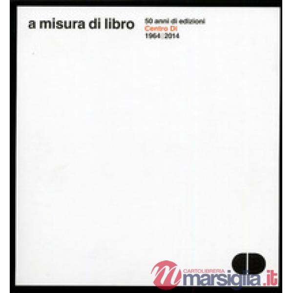 A misura di libro. 50 anni di edizioni Centro Di 1964-2014. Documentazione delle
