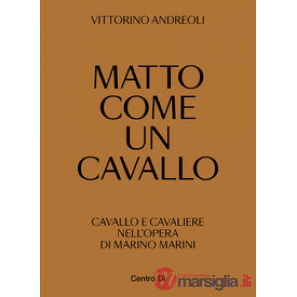 Matto come un cavallo. Cavallo e cavaliere nell'opera di Marino Marini. Ediz. illustrata