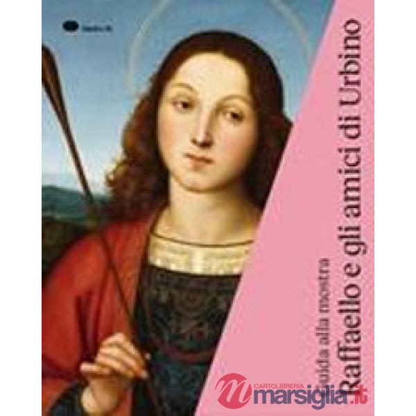 Raffaello e gli amici di Urbino. Guida alla mostra (Urbino, 3 ottobre 2019-19 gennaio 2020)
